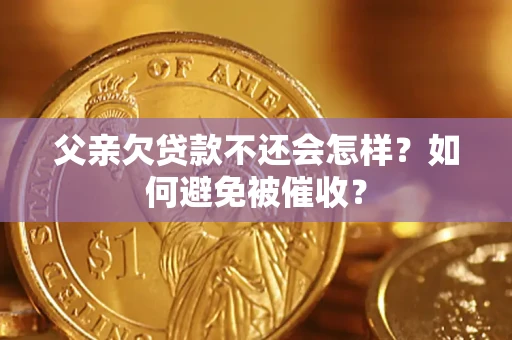 济南父亲欠贷款不还会怎样？如何避免被催收？
