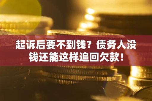 济南起诉后要不到钱？债务人没钱还能这样追回欠款！