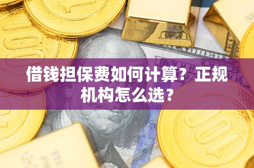 济南借钱担保费如何计算？正规机构怎么选？