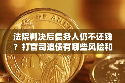 济南法院判决后债务人仍不还钱？打官司追债有哪些风险和技巧？