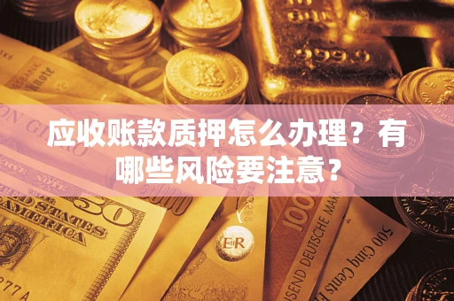 济南应收账款质押怎么办理？有哪些风险要注意？