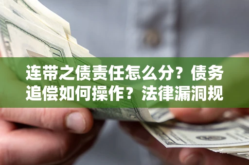 济南连带之债责任怎么分？债务追偿如何操作？法律漏洞规避指南