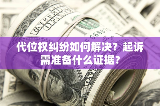 济南代位权纠纷如何解决？起诉需准备什么证据？