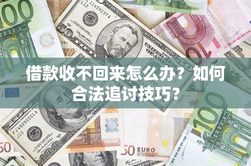 济南借款收不回来怎么办？如何合法追讨技巧？