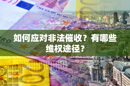 济南如何应对非法催收？有哪些维权途径？