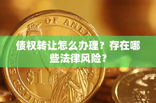 济南债权转让怎么办理？存在哪些法律风险？