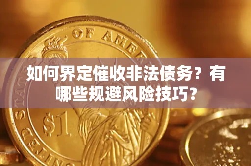 济南如何界定催收非法债务？有哪些规避风险技巧？