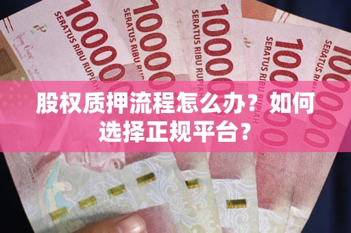 济南股权质押流程怎么办？如何选择正规平台？