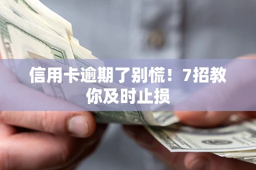 济南信用卡逾期了别慌！7招教你及时止损