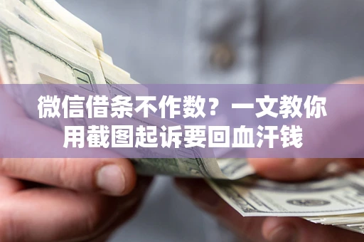 济南微信借条不作数？一文教你用截图起诉要回血汗钱
