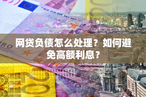 济南网贷负债怎么处理？如何避免高额利息？