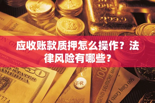 济南应收账款质押怎么操作？法律风险有哪些？