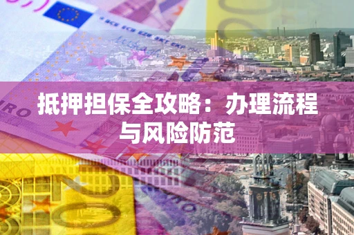 济南抵押担保全攻略：办理流程与风险防范