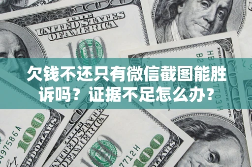 济南欠钱不还只有微信截图能胜诉吗？证据不足怎么办？