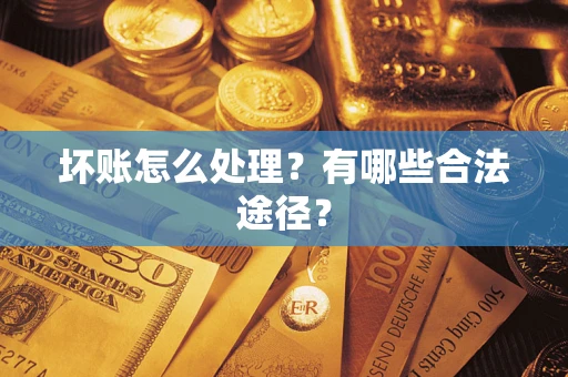 济南坏账怎么处理？有哪些合法途径？