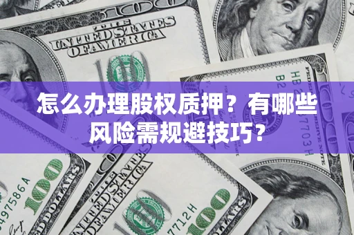 济南怎么办理股权质押？有哪些风险需规避技巧？