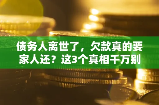济南债务人离世了，欠款真的要家人还？这3个真相千万别弄错
