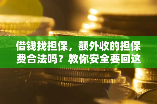 济南借钱找担保，额外收的担保费合法吗？教你安全要回这笔钱