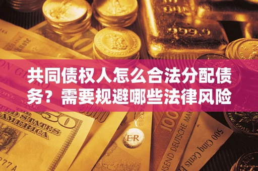 济南共同债权人怎么合法分配债务？需要规避哪些法律风险？