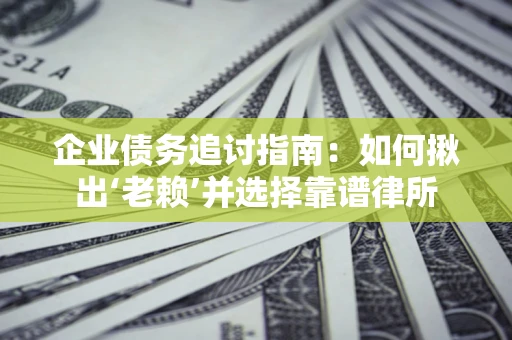 济南企业债务追讨指南：如何揪出‘老赖’并选择靠谱律所
