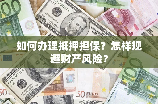 济南如何办理抵押担保？怎样规避财产风险？