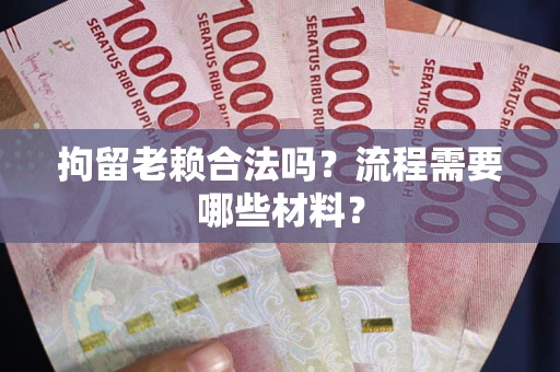 济南拘留老赖合法吗？流程需要哪些材料？