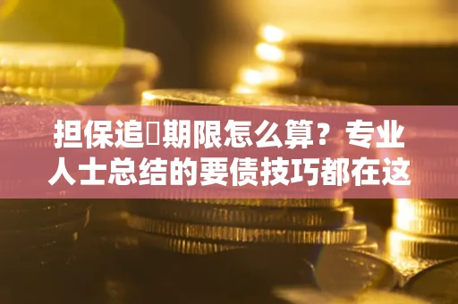 济南担保追償期限怎么算？专业人士总结的要债技巧都在这里了