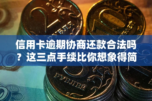 济南信用卡逾期协商还款合法吗？这三点手续比你想象得简单