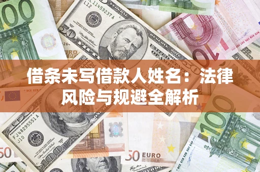 济南借条未写借款人姓名：法律风险与规避全解析