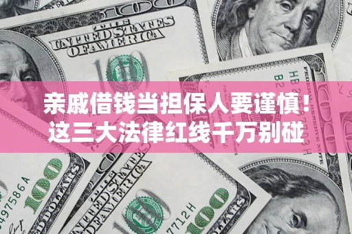济南亲戚借钱当担保人要谨慎！这三大法律红线千万别碰