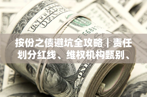 济南按份之债避坑全攻略｜责任划分红线、维权机构甄别、纠纷处理全流程拆解