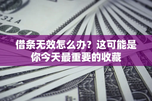 济南借条无效怎么办？这可能是你今天最重要的收藏