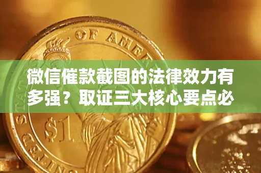 济南微信催款截图的法律效力有多强？取证三大核心要点必须知道！