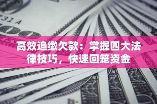 济南高效追缴欠款：掌握四大法律技巧，快速回笼资金