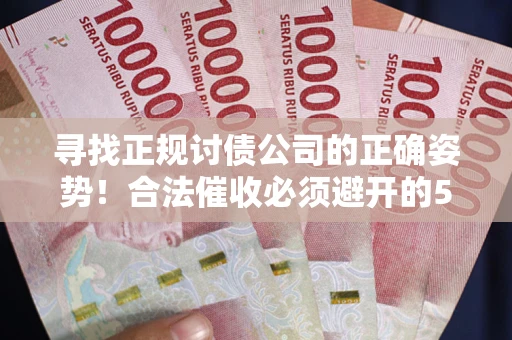 济南寻找正规讨债公司的正确姿势！合法催收必须避开的5大雷区