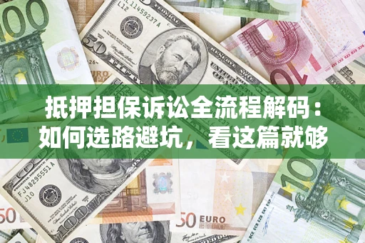 济南抵押担保诉讼全流程解码：如何选路避坑，看这篇就够了