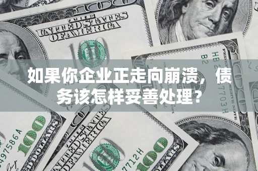 济南如果你企业正走向崩溃，债务该怎样妥善处理？