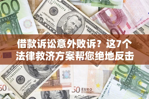 济南借款诉讼意外败诉？这7个法律救济方案帮您绝地反击！