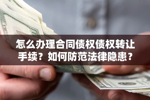 济南怎么办理合同债权债权转让手续？如何防范法律隐患？