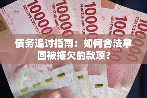 济南债务追讨指南：如何合法拿回被拖欠的款项？