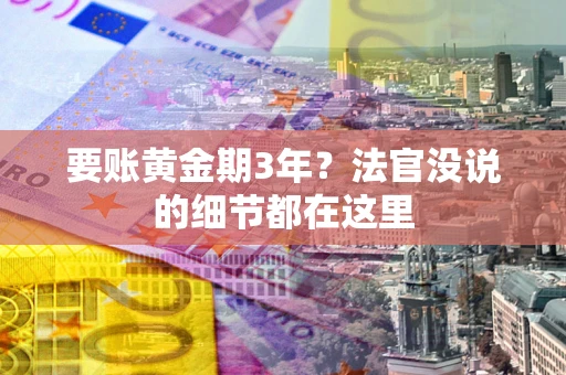 济南要账黄金期3年？法官没说的细节都在这里