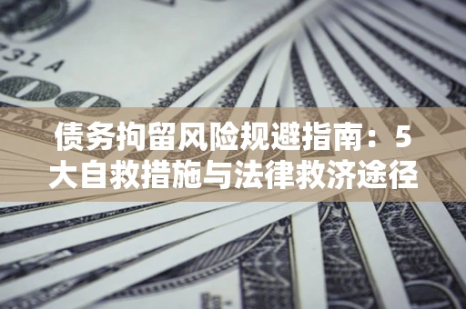 济南债务拘留风险规避指南：5大自救措施与法律救济途径