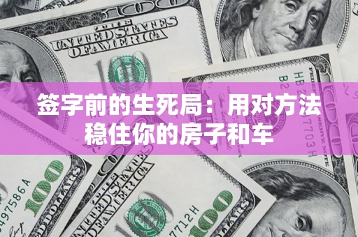 济南签字前的生死局：用对方法稳住你的房子和车