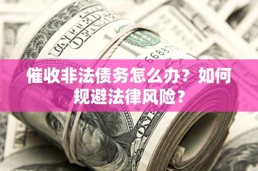 济南催收非法债务怎么办？如何规避法律风险？