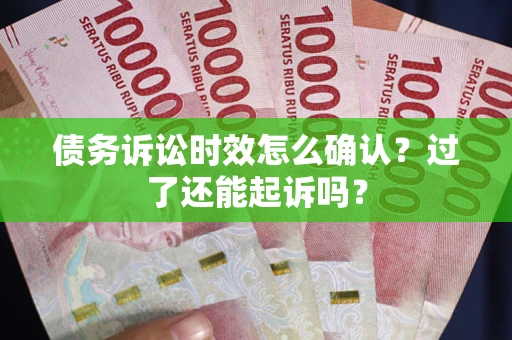 济南债务诉讼时效怎么确认？过了还能起诉吗？