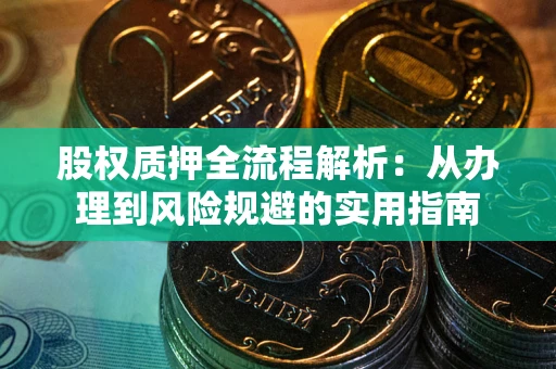 济南股权质押全流程解析：从办理到风险规避的实用指南