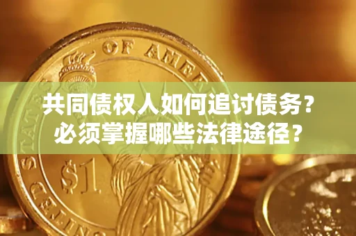 济南共同债权人如何追讨债务？必须掌握哪些法律途径？