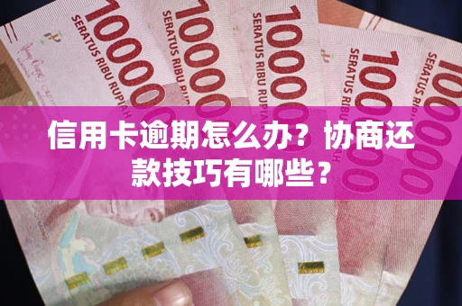 济南信用卡逾期怎么办？协商还款技巧有哪些？