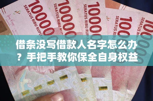 济南借条没写借款人名字怎么办？手把手教你保全自身权益