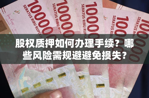 济南股权质押如何办理手续？哪些风险需规避避免损失？